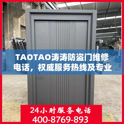 TAOTAO涛涛防盗门维修电话，权威服务热线及专业维修信息指南