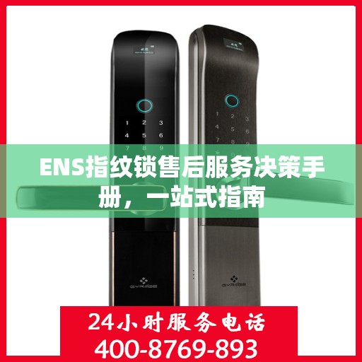 ENS指纹锁售后服务决策手册，一站式指南