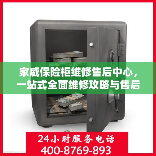 家威保险柜维修售后中心，一站式全面维修攻略与售后保障解析