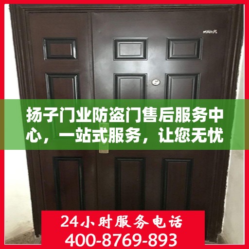 扬子门业防盗门售后服务中心，一站式服务，让您无忧！