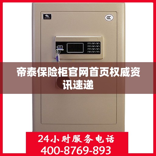 帝泰保险柜官网首页权威资讯速递