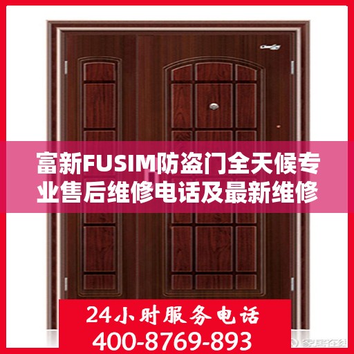 富新FUSIM防盗门全天候专业售后维修电话及最新维修指南攻略