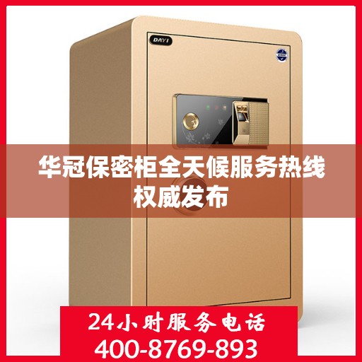 华冠保密柜全天候服务热线权威发布