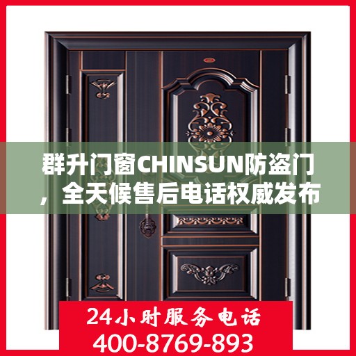 群升门窗CHINSUN防盗门，全天候售后电话权威发布