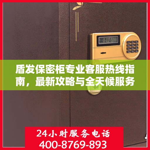 盾发保密柜专业客服热线指南，最新攻略与全天候服务体验