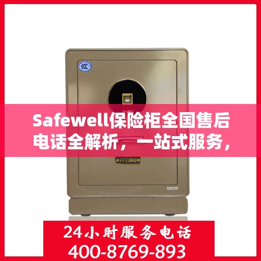 Safewell保险柜全国售后电话全解析，一站式服务，让您无忧购锁