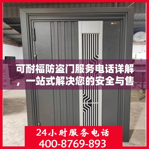 可耐福防盗门服务电话详解，一站式解决您的安全与售后问题