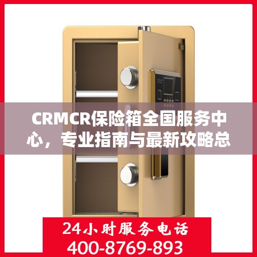 CRMCR保险箱全国服务中心，专业指南与最新攻略总览