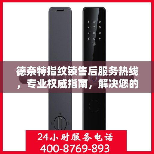 德奈特指纹锁售后服务热线，专业权威指南，解决您的锁事无忧！