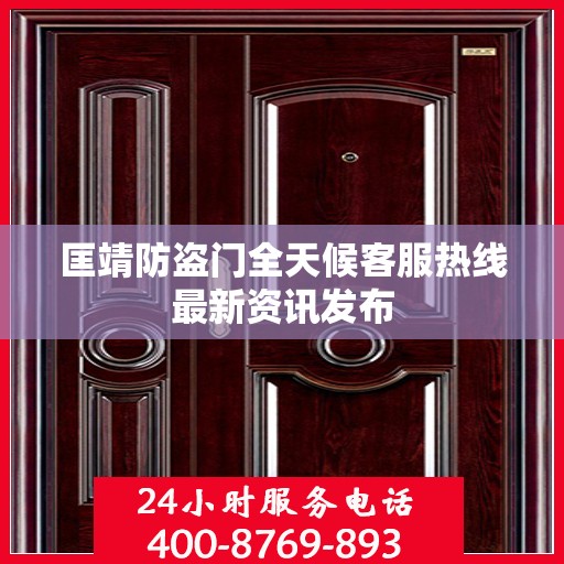 匡靖防盗门全天候客服热线最新资讯发布
