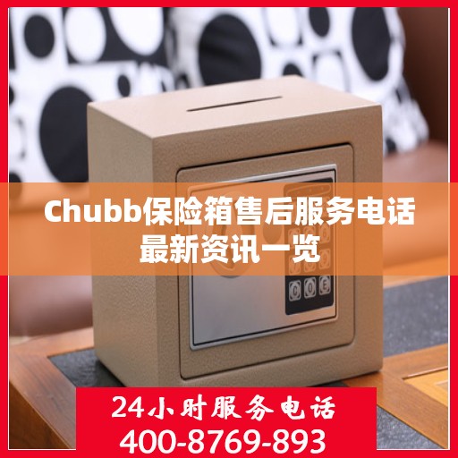 Chubb保险箱售后服务电话最新资讯一览
