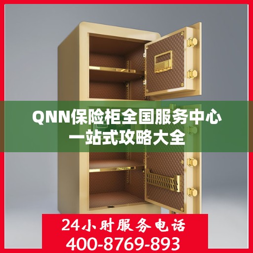QNN保险柜全国服务中心一站式攻略大全