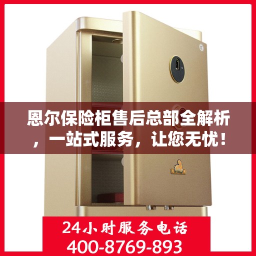 恩尔保险柜售后总部全解析，一站式服务，让您无忧！
