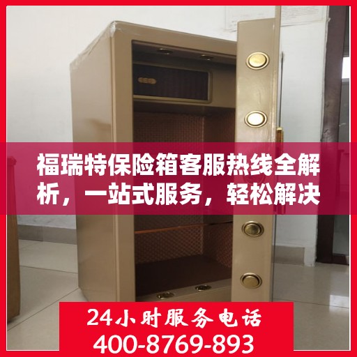 福瑞特保险箱客服热线全解析，一站式服务，轻松解决您的疑问
