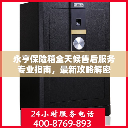 永亨保险箱全天候售后服务专业指南，最新攻略解密