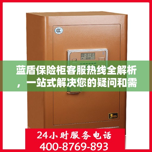 蓝盾保险柜客服热线全解析，一站式解决您的疑问和需求