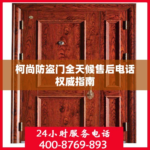 柯尚防盗门全天候售后电话权威指南