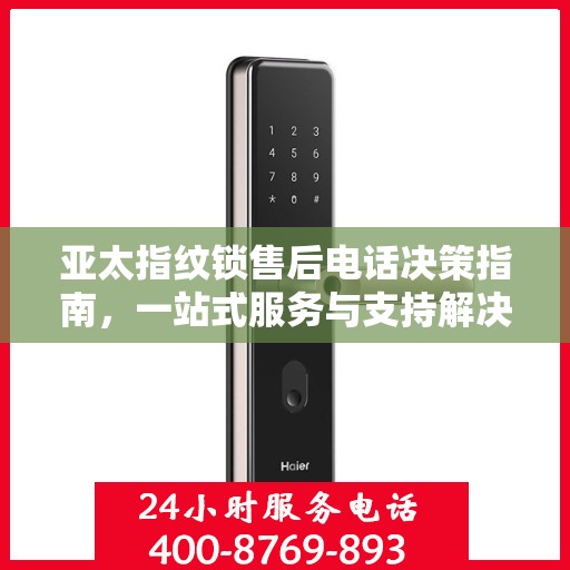 亚太指纹锁售后电话决策指南，一站式服务与支持解决方案