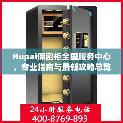 Hupai保密柜全国服务中心，专业指南与最新攻略总览