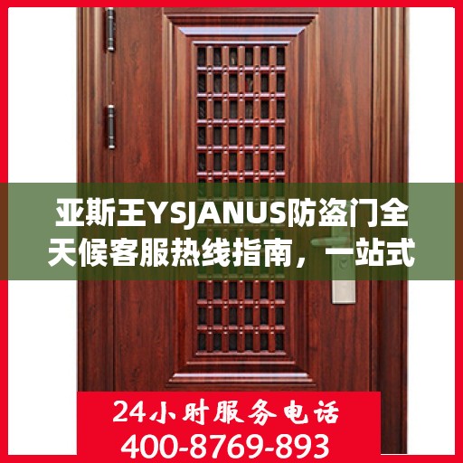 亚斯王YSJANUS防盗门全天候客服热线指南，一站式解答您的所有疑问