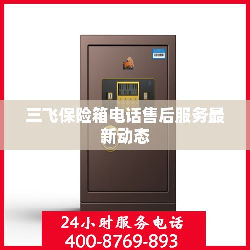 三飞保险箱电话售后服务最新动态