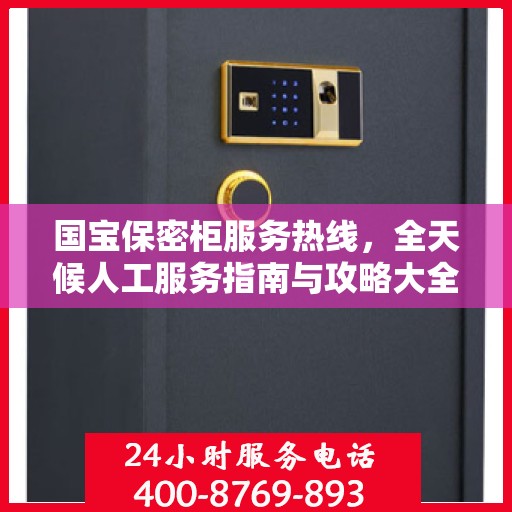 国宝保密柜服务热线，全天候人工服务指南与攻略大全