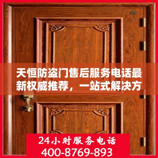 天恒防盗门售后服务电话最新权威推荐，一站式解决方案的贴心服务热线！