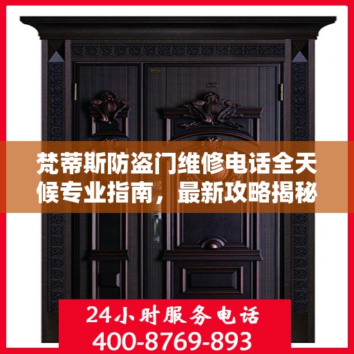 梵蒂斯防盗门维修电话全天候专业指南，最新攻略揭秘