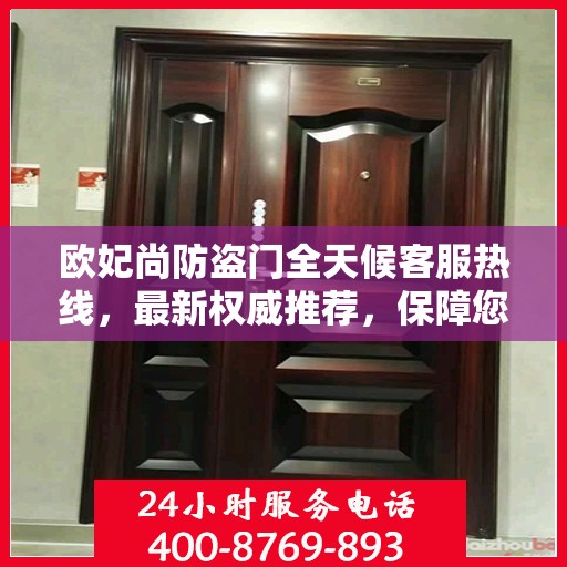 欧妃尚防盗门全天候客服热线，最新权威推荐，保障您的安全需求