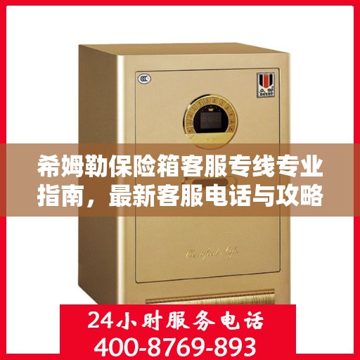 希姆勒保险箱客服专线专业指南，最新客服电话与攻略