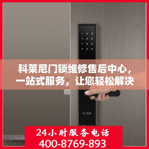 科莱尼门锁维修售后中心，一站式服务，让您轻松解决所有问题