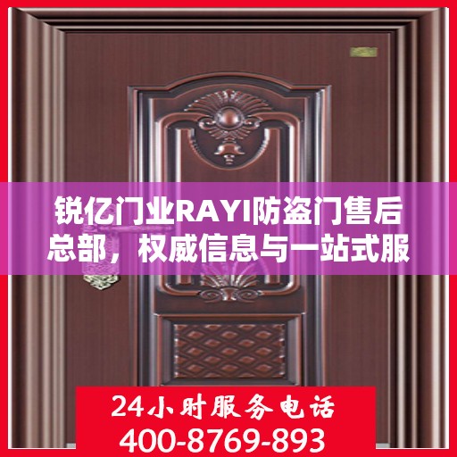 锐亿门业RAYI防盗门售后总部，权威信息与一站式服务体验