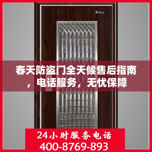 春天防盗门全天候售后指南，电话服务，无忧保障