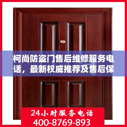 柯尚防盗门售后维修服务电话，最新权威推荐及售后保障指南