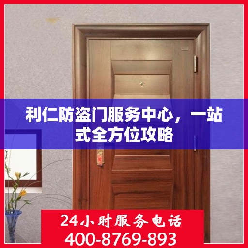 利仁防盗门服务中心，一站式全方位攻略