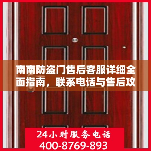 南南防盗门售后客服详细全面指南，联系电话与售后攻略全解析