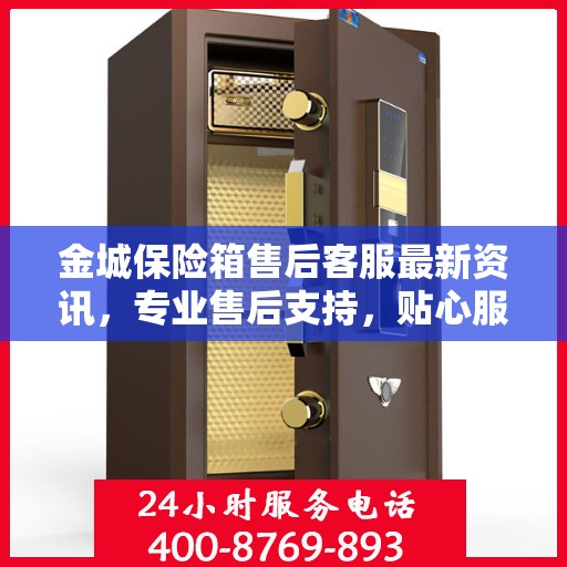 金城保险箱售后客服最新资讯，专业售后支持，贴心服务保障您的财产安全