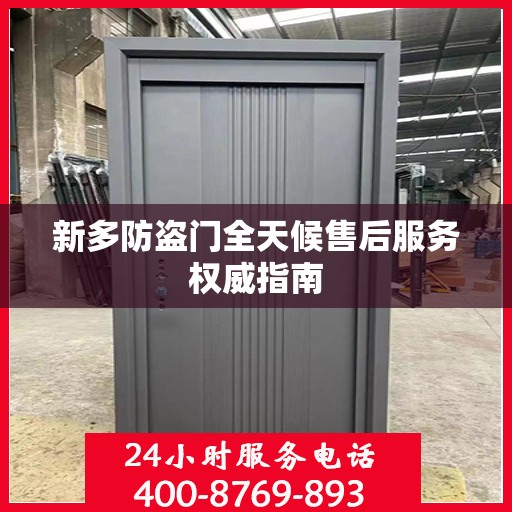 新多防盗门全天候售后服务权威指南