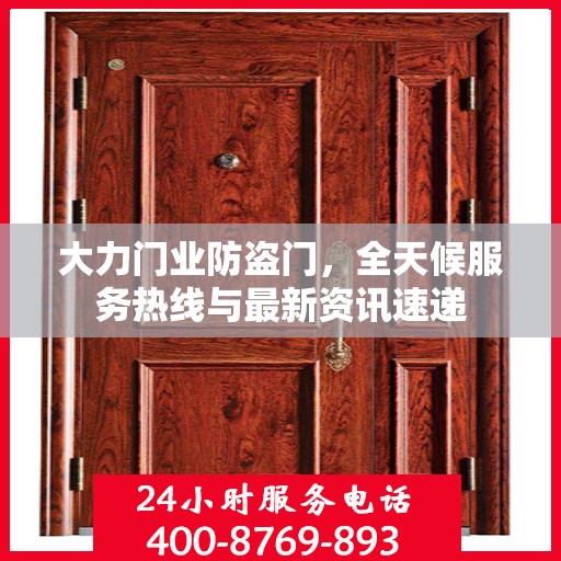 大力门业防盗门，全天候服务热线与最新资讯速递