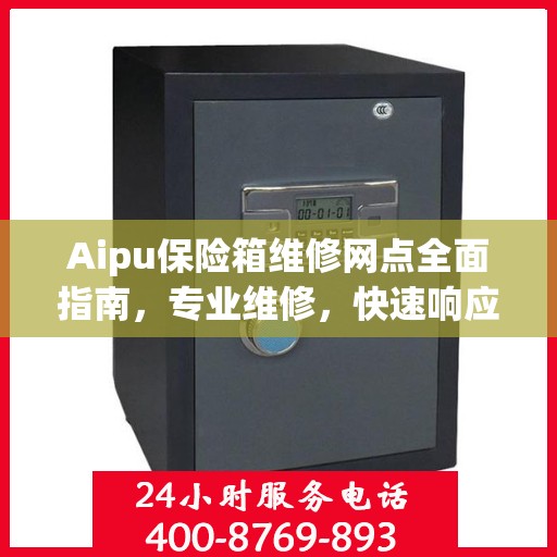 Aipu保险箱维修网点全面指南，专业维修，快速响应最新攻略