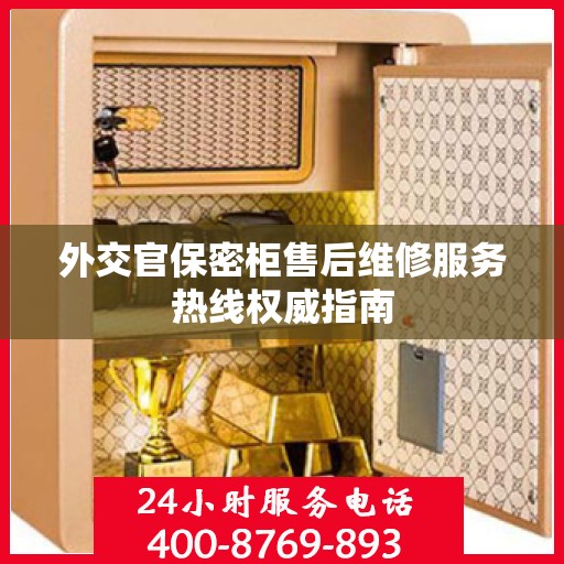 外交官保密柜售后维修服务热线权威指南