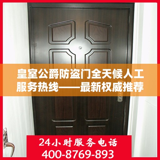 皇室公爵防盗门全天候人工服务热线——最新权威推荐热线揭秘