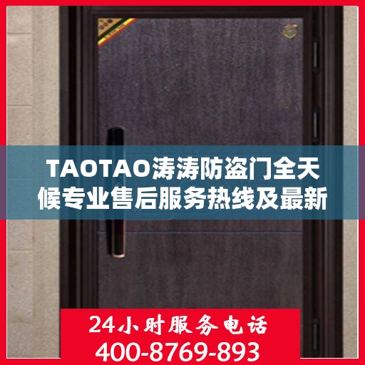 TAOTAO涛涛防盗门全天候专业售后服务热线及最新售后指南