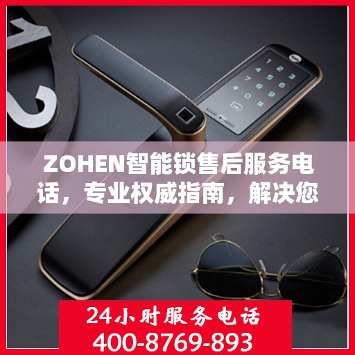 ZOHEN智能锁售后服务电话，专业权威指南，解决您的锁事无忧！