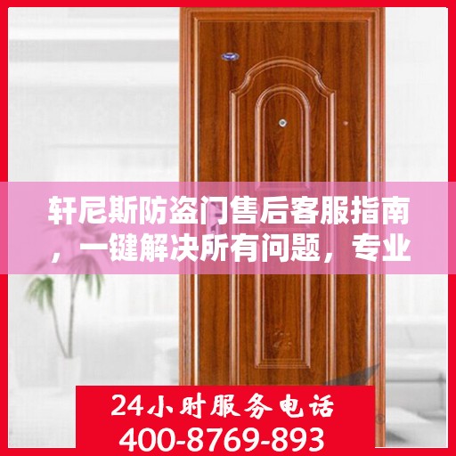 轩尼斯防盗门售后客服指南，一键解决所有问题，专业电话全解析