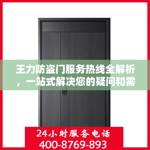 王力防盗门服务热线全解析，一站式解决您的疑问和需求