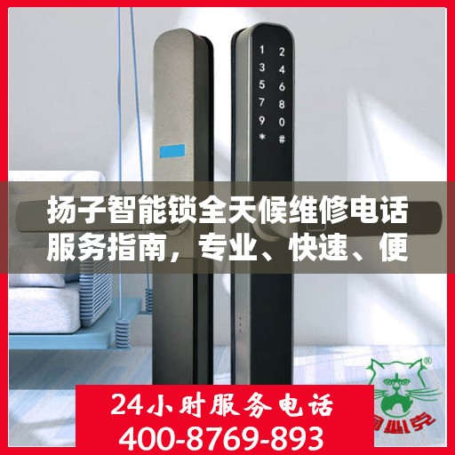 扬子智能锁全天候维修电话服务指南，专业、快速、便捷
