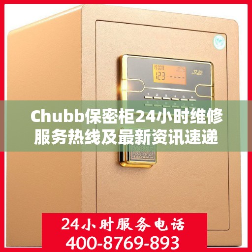 Chubb保密柜24小时维修服务热线及最新资讯速递