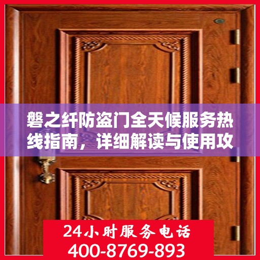 磐之纤防盗门全天候服务热线指南，详细解读与使用攻略