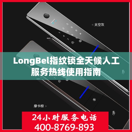 LongBel指纹锁全天候人工服务热线使用指南